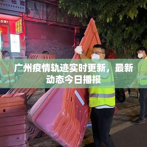 廣州疫情軌跡實時更新，最新動態今日播報