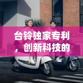 臺鈴獨家專利，創新科技的杰出典范，引領行業新潮流！