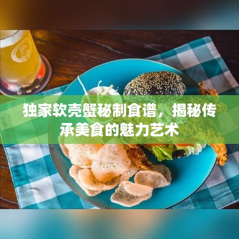 獨家軟殼蟹秘制食譜，揭秘傳承美食的魅力藝術