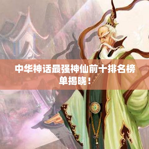 中華神話最強神仙前十排名榜單揭曉！