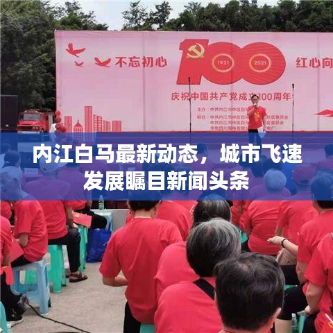 內(nèi)江白馬最新動(dòng)態(tài)，城市飛速發(fā)展矚目新聞?lì)^條