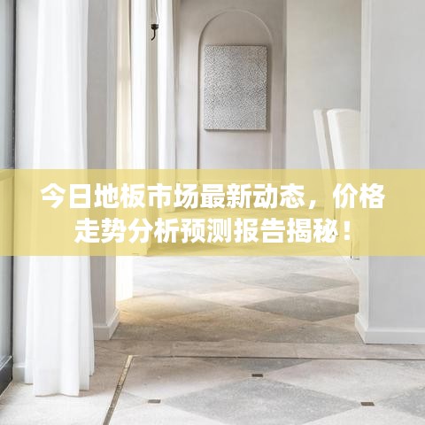 今日地板市場最新動態，價格走勢分析預測報告揭秘！