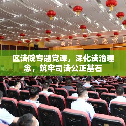 區(qū)法院專題黨課，深化法治理念，筑牢司法公正基石