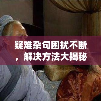 疑難雜句困擾不斷，解決方法大揭秘！
