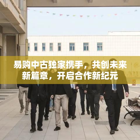 易購(gòu)中古獨(dú)家攜手，共創(chuàng)未來(lái)新篇章，開(kāi)啟合作新紀(jì)元
