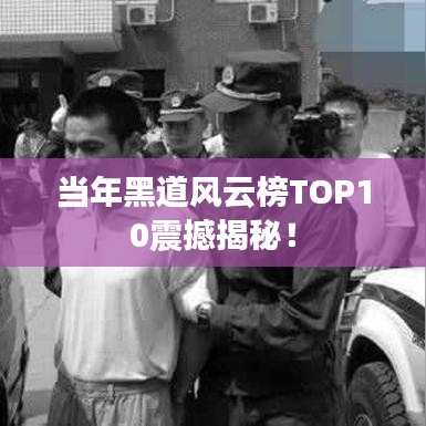 當(dāng)年黑道風(fēng)云榜TOP10震撼揭秘！