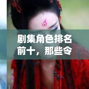 劇集角色排名前十，那些令人難以忘懷的經典角色盤點