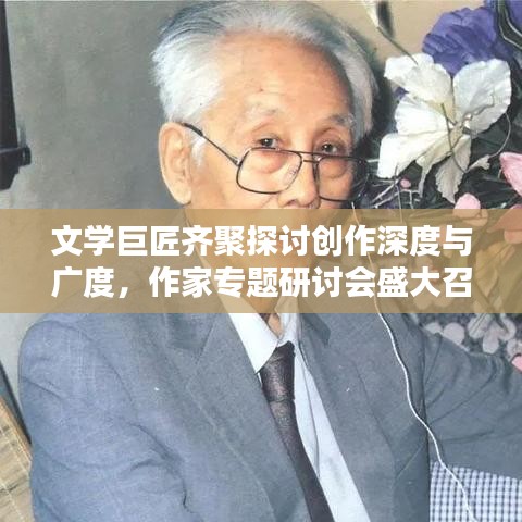 文學(xué)巨匠齊聚探討創(chuàng)作深度與廣度，作家專題研討會盛大召開