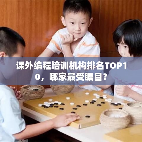 課外編程培訓(xùn)機構(gòu)排名TOP10，哪家最受矚目？