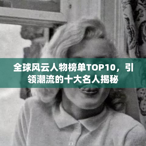 全球風云人物榜單TOP10，引領潮流的十大名人揭秘