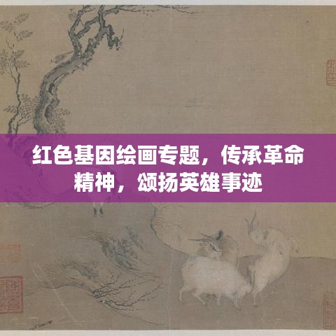 紅色基因繪畫專題，傳承革命精神，頌揚英雄事跡