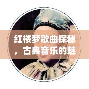 紅樓夢歌曲探秘，古典音樂的魅力之旅