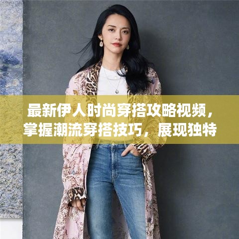 最新伊人時尚穿搭攻略視頻，掌握潮流穿搭技巧，展現(xiàn)獨特魅力風(fēng)采
