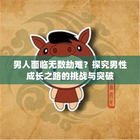 男人面臨無數(shù)劫難？探究男性成長之路的挑戰(zhàn)與突破