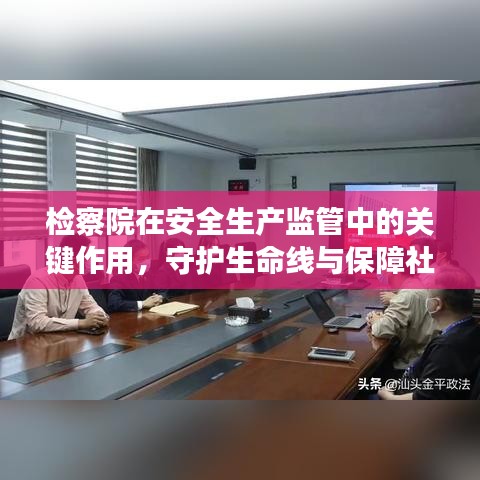 檢察院在安全生產監管中的關鍵作用，守護生命線與保障社會穩定