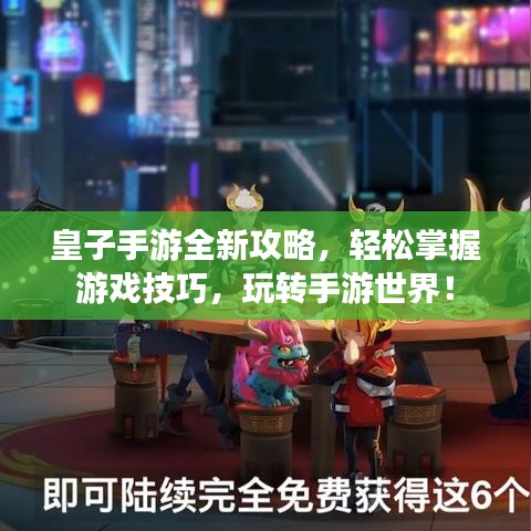 皇子手游全新攻略，輕松掌握游戲技巧，玩轉手游世界！