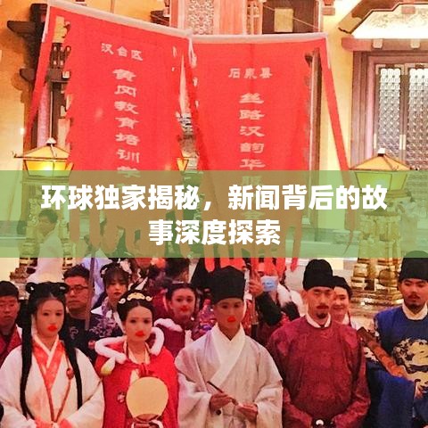 環球獨家揭秘，新聞背后的故事深度探索