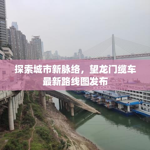 探索城市新脈絡，望龍門纜車最新路線圖發布