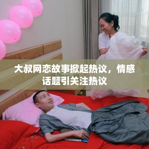 大叔網戀故事掀起熱議，情感話題引關注熱議
