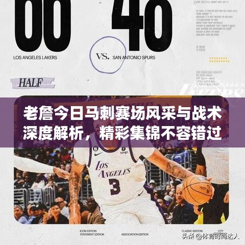 老詹今日馬刺賽場(chǎng)風(fēng)采與戰(zhàn)術(shù)深度解析，精彩集錦不容錯(cuò)過