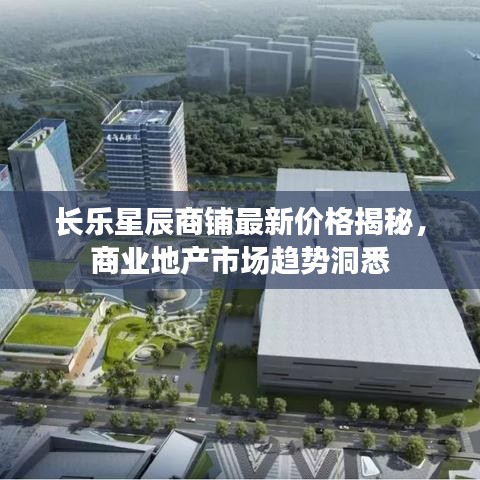 長(zhǎng)樂(lè)星辰商鋪?zhàn)钚聝r(jià)格揭秘，商業(yè)地產(chǎn)市場(chǎng)趨勢(shì)洞悉