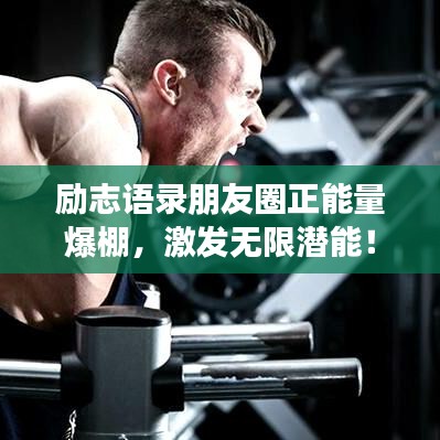 勵志語錄朋友圈正能量爆棚，激發無限潛能！
