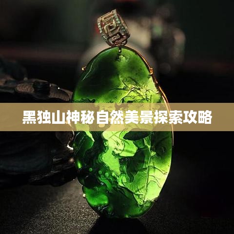黑獨山神秘自然美景探索攻略