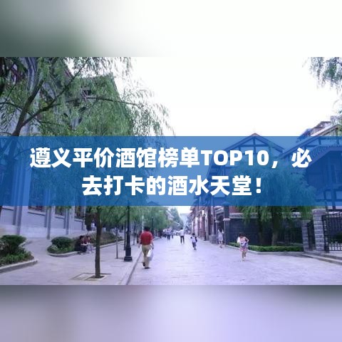 遵義平價酒館榜單TOP10，必去打卡的酒水天堂！
