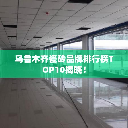 烏魯木齊瓷磚品牌排行榜TOP10揭曉！