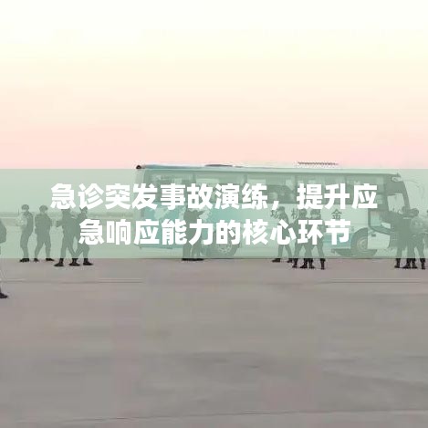 急診突發(fā)事故演練，提升應(yīng)急響應(yīng)能力的核心環(huán)節(jié)