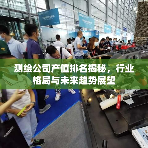 測繪公司產(chǎn)值排名揭秘，行業(yè)格局與未來趨勢展望