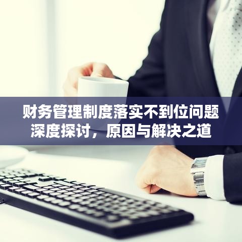 財(cái)務(wù)管理制度落實(shí)不到位問題深度探討，原因與解決之道
