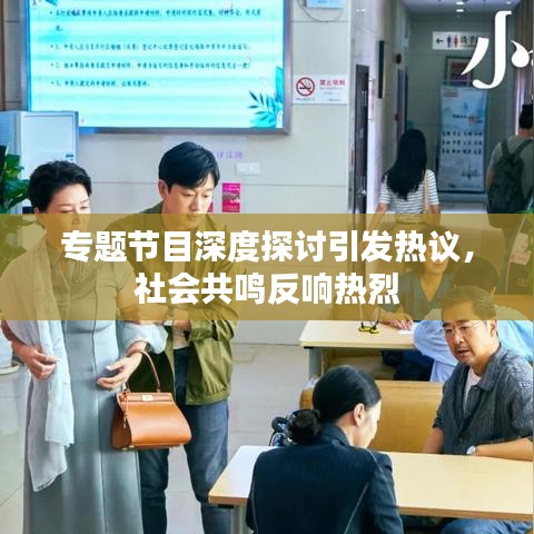 專(zhuān)題節(jié)目深度探討引發(fā)熱議，社會(huì)共鳴反響熱烈
