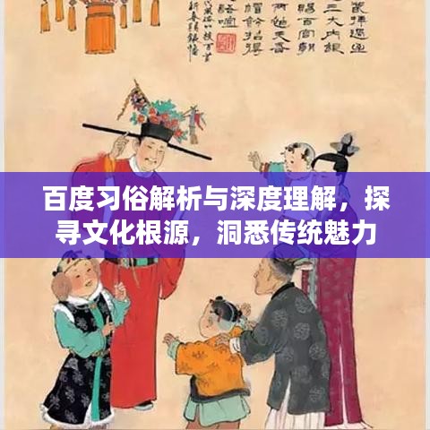 百度習俗解析與深度理解，探尋文化根源，洞悉傳統魅力
