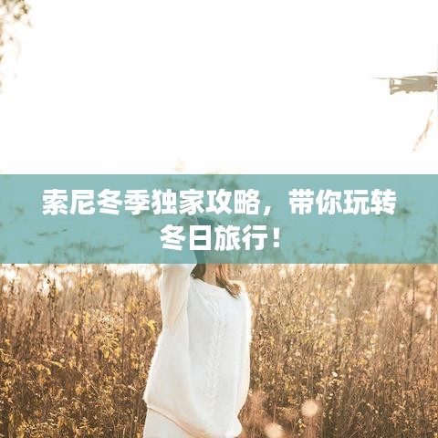 索尼冬季獨家攻略，帶你玩轉冬日旅行！