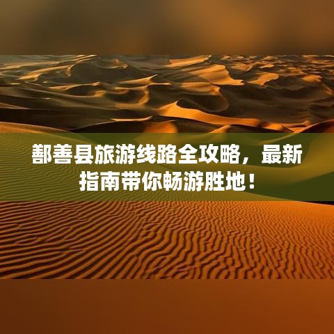 鄯善縣旅游線路全攻略，最新指南帶你暢游勝地！