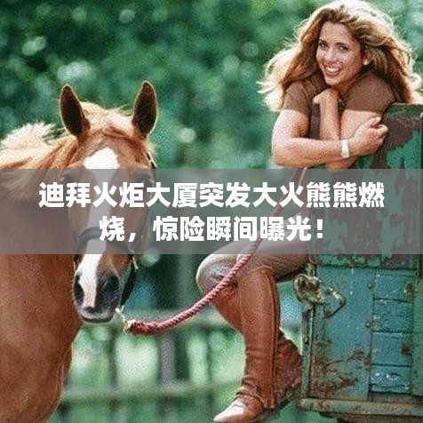迪拜火炬大廈突發大火熊熊燃燒，驚險瞬間曝光！