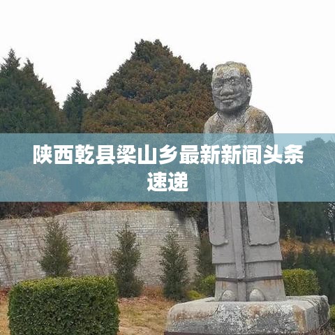 陜西乾縣梁山鄉最新新聞頭條速遞