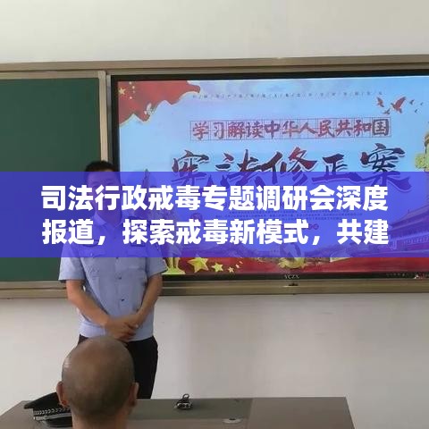 司法行政戒毒專題調研會深度報道，探索戒毒新模式，共建和諧社會