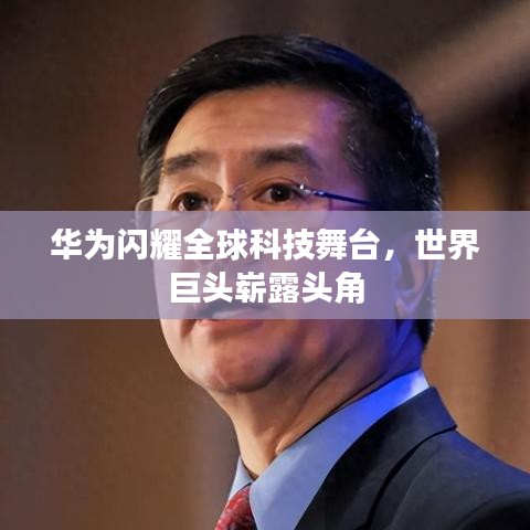 華為閃耀全球科技舞臺，世界巨頭嶄露頭角