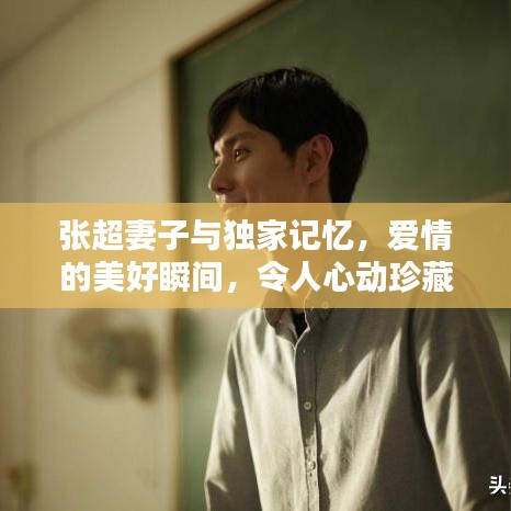 張超妻子與獨(dú)家記憶，愛情的美好瞬間，令人心動珍藏