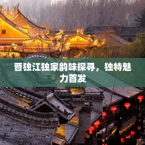 晉獨江獨家韻味探尋，獨特魅力首發