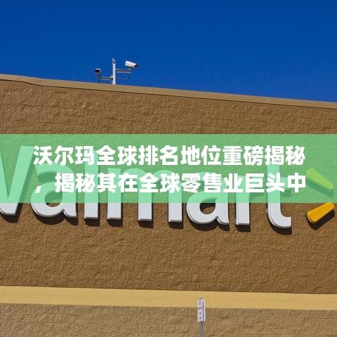 沃爾瑪全球排名地位重磅揭秘，揭秘其在全球零售業巨頭中的位置！