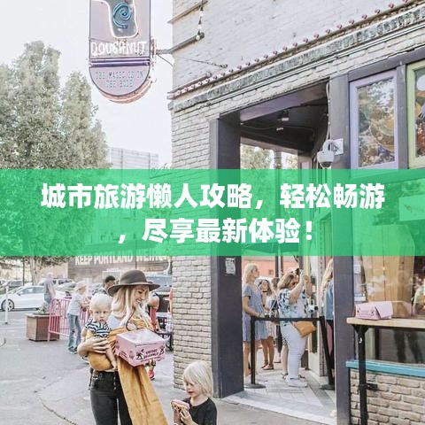 城市旅游懶人攻略，輕松暢游，盡享最新體驗！