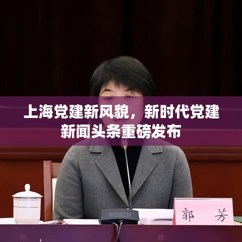 上海黨建新風貌，新時代黨建新聞頭條重磅發布