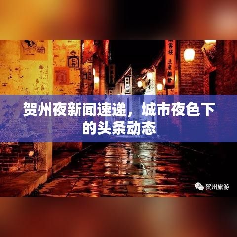 賀州夜新聞速遞，城市夜色下的頭條動態(tài)