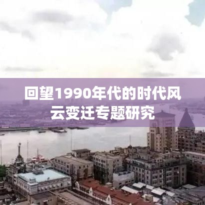 回望1990年代的時代風云變遷專題研究