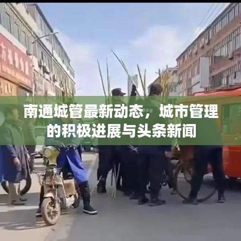 南通城管最新動態，城市管理的積極進展與頭條新聞