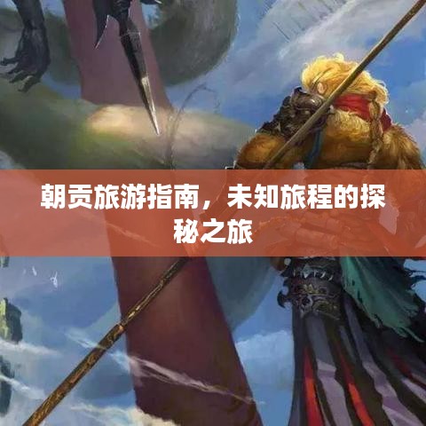 朝貢旅游指南，未知旅程的探秘之旅