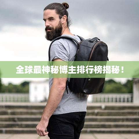 全球最神秘博主排行榜揭秘！